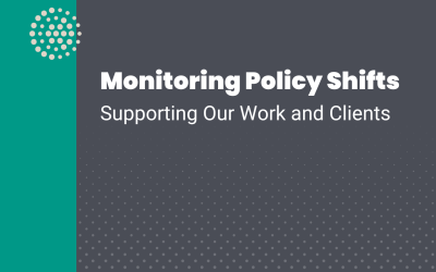 Monitoring Policy Shifts: Supporting Our Work and Clients